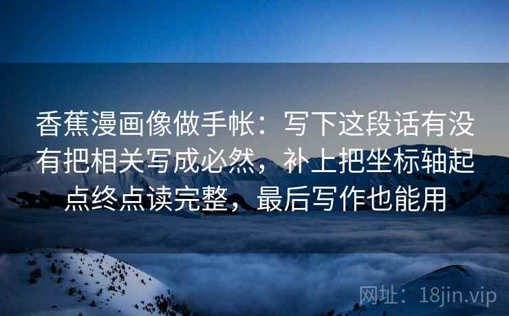 香蕉漫画像做手帐：写下这段话有没有把相关写成必然，补上把坐标轴起点终点读完整，最后写作也能用